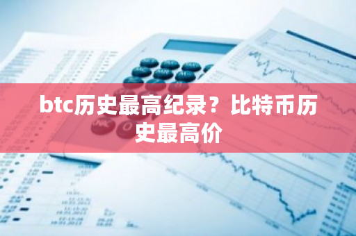 btc历史最高纪录？比特币历史最高价-第1张图片-ZBLOG