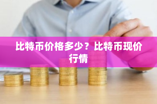 比特币价格多少？比特币现价行情-第1张图片-ZBLOG