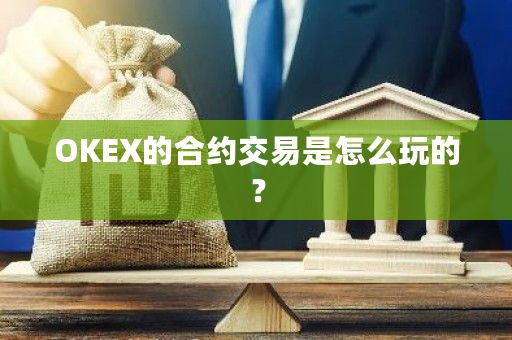 OKEX的合约交易是怎么玩的？-第1张图片-ZBLOG