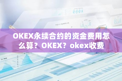 OKEX永续合约的资金费用怎么算？OKEX？okex收费-第1张图片-ZBLOG