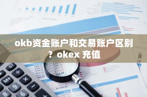 okb资金账户和交易账户区别？okex 充值-第1张图片-ZBLOG