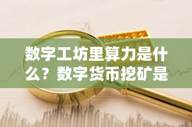 数字工坊里算力是什么?数字货币挖矿是什么意思?-第1张图片-ZBLOG 数字工坊里算力是什么?数字货币挖矿是什么意思?-第1张图片-ZBLOG