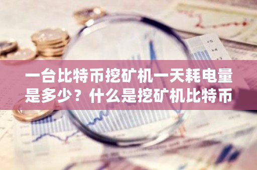 一台比特币挖矿机一天耗电量是多少？什么是挖矿机比特币-第1张图片-ZBLOG