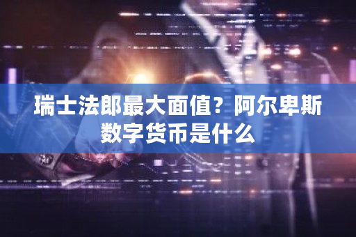 瑞士法郎最大面值?阿尔卑斯数字货币是什么-第1张图片-ZBLOG 瑞士法郎最大面值?阿尔卑斯数字货币是什么-第1张图片-ZBLOG