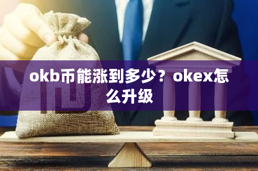 okb币能涨到多少？okex怎么升级-第1张图片-ZBLOG