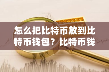 怎么把比特币放到比特币钱包?比特币钱包怎么下载-第1张图片-ZBLOG 怎么把比特币放到比特币钱包?比特币钱包怎么下载-第1张图片-ZBLOG