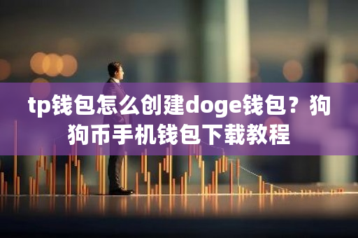 tp钱包怎么创建doge钱包？狗狗币手机钱包下载教程-第1张图片-ZBLOG