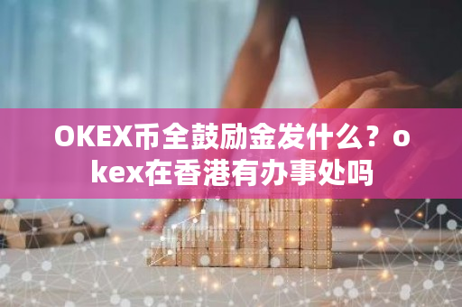 OKEX币全鼓励金发什么？okex在香港有办事处吗-第1张图片-ZBLOG