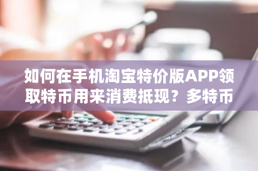 如何在手机淘宝特价版APP领取特币用来消费抵现？多特币钱包如何找回家-第1张图片-ZBLOG