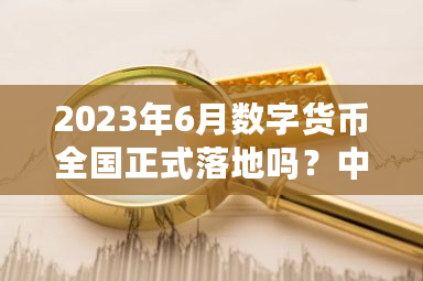 2023年6月数字货币全国正式落地吗?中国最大数字货币上市公司-第1张图片-ZBLOG 2023年6月数字货币全国正式落地吗?中国最大数字货币上市公司-第1张图片-ZBLOG