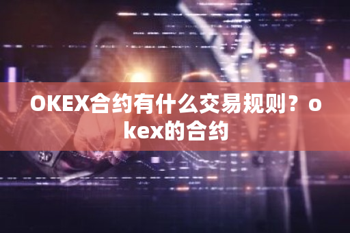 OKEX合约有什么交易规则？okex的合约-第1张图片-ZBLOG