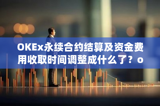 OKEx永续合约结算及资金费用收取时间调整成什么了？okex的资金账户和交易账户的区别-第1张图片-ZBLOG