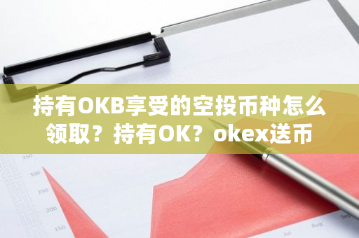 持有OKB享受的空投币种怎么领取？持有OK？okex送币-第1张图片-ZBLOG