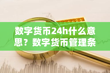 数字货币24h什么意思?数字货币管理条例-第1张图片-ZBLOG 数字货币24h什么意思?数字货币管理条例-第1张图片-ZBLOG