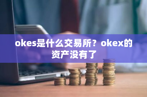 okes是什么交易所？okex的资产没有了-第1张图片-ZBLOG