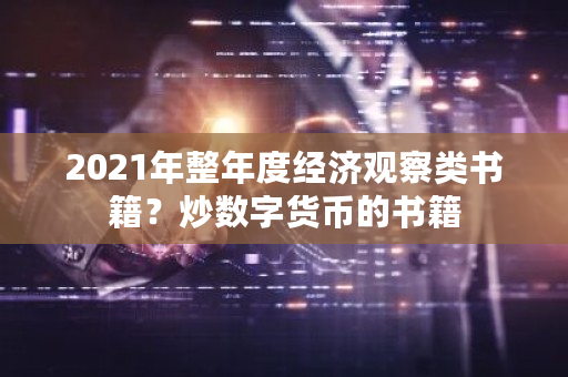 2021年整年度经济观察类书籍？炒数字货币的书籍-第1张图片-ZBLOG