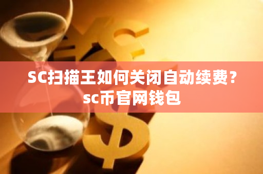 SC扫描王如何关闭自动续费？sc币官网钱包-第1张图片-ZBLOG