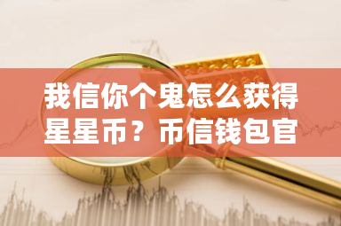 我信你个鬼怎么获得星星币?币信钱包官网版-第1张图片-ZBLOG 我信你个鬼怎么获得星星币?币信钱包官网版-第1张图片-ZBLOG