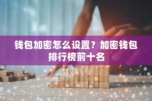 钱包加密怎么设置？加密钱包排行榜前十名-第1张图片-ZBLOG