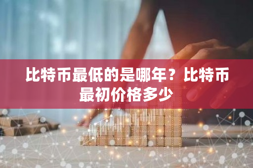 比特币最低的是哪年？比特币最初价格多少-第1张图片-ZBLOG