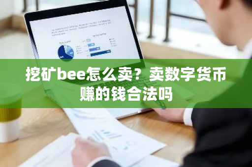 挖矿bee怎么卖?卖数字货币赚的钱合法吗-第1张图片-ZBLOG 挖矿bee怎么卖?卖数字货币赚的钱合法吗-第1张图片-ZBLOG