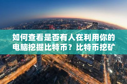 如何查看是否有人在利用你的电脑挖掘比特币？比特币挖矿网站举报电话-第1张图片-ZBLOG