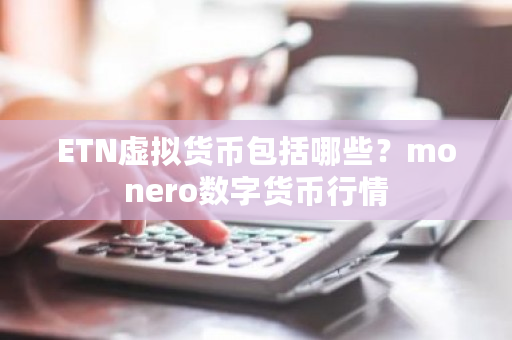 ETN虚拟货币包括哪些？monero数字货币行情-第1张图片-ZBLOG