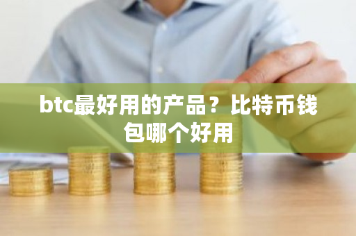 btc最好用的产品？比特币钱包哪个好用-第1张图片-ZBLOG