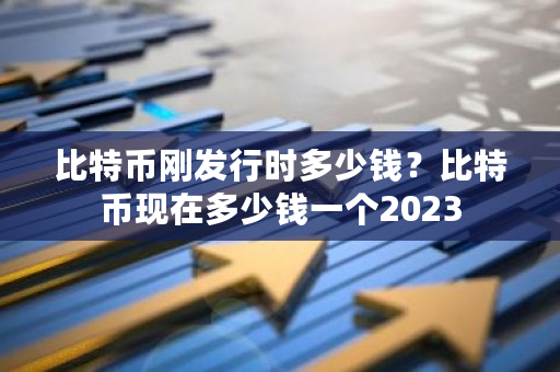 比特币刚发行时多少钱？比特币现在多少钱一个2023-第1张图片-ZBLOG