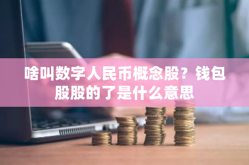 啥叫数字人民币概念股?钱包股股的了是什么意思-第1张图片-ZBLOG 啥叫数字人民币概念股?钱包股股的了是什么意思-第1张图片-ZBLOG