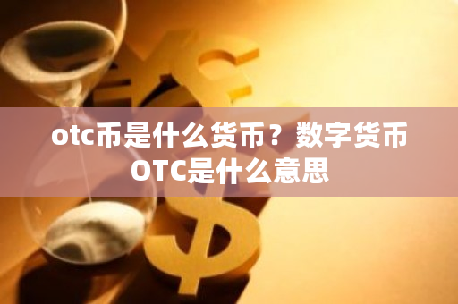 otc币是什么货币？数字货币OTC是什么意思-第1张图片-ZBLOG