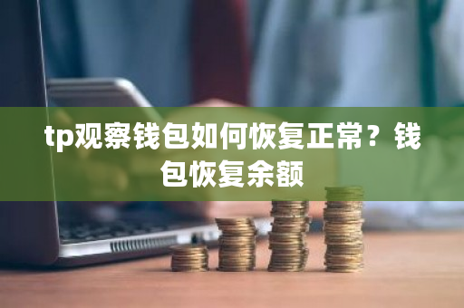 tp观察钱包如何恢复正常?钱包恢复余额-第1张图片-ZBLOG tp观察钱包如何恢复正常?钱包恢复余额-第1张图片-ZBLOG