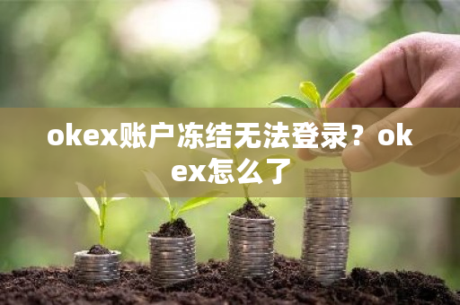 okex账户冻结无法登录？okex怎么了-第1张图片-ZBLOG