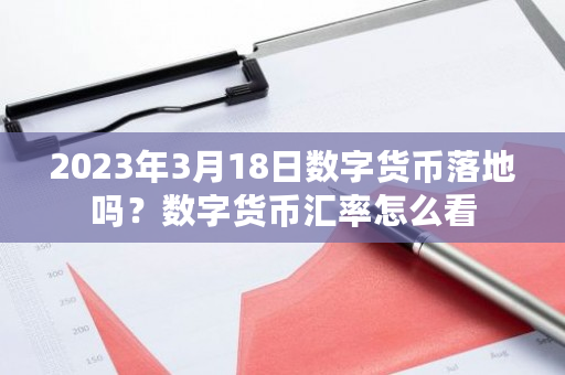 2023年3月18日数字货币落地吗？数字货币汇率怎么看-第1张图片-ZBLOG