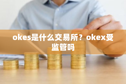 okes是什么交易所？okex受监管吗-第1张图片-ZBLOG