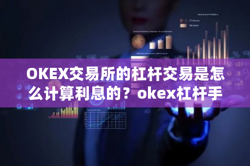 OKEX交易所的杠杆交易是怎么计算利息的？okex杠杆手续费怎么算-第1张图片-ZBLOG