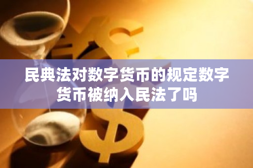 民典法对数字货币的规定数字货币被纳入民法了吗-第1张图片-ZBLOG 民典法对数字货币的规定数字货币被纳入民法了吗-第1张图片-ZBLOG