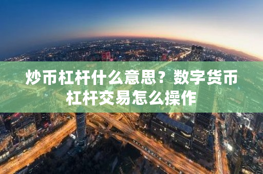 炒币杠杆什么意思?数字货币杠杆交易怎么操作-第1张图片-ZBLOG 炒币杠杆什么意思?数字货币杠杆交易怎么操作-第1张图片-ZBLOG