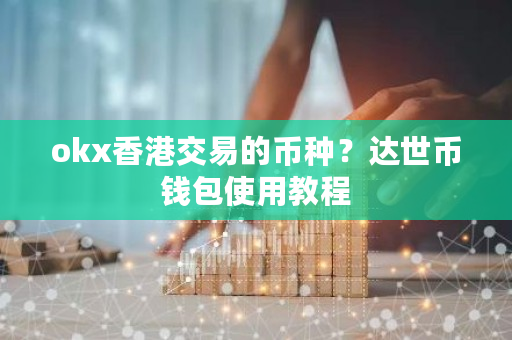 okx香港交易的币种？达世币钱包使用教程-第1张图片-ZBLOG