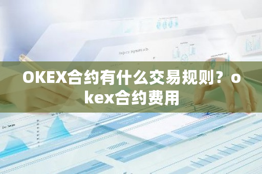 OKEX合约有什么交易规则？okex合约费用-第1张图片-ZBLOG