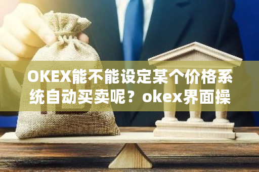 OKEX能不能设定某个价格系统自动买卖呢？okex界面操作-第1张图片-ZBLOG