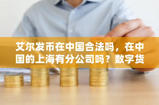 艾尔发币在中国合法吗,在中国的上海有分公司吗?数字货币代理返佣违法吗-第1张图片-ZBLOG 艾尔发币在中国合法吗,在中国的上海有分公司吗?数字货币代理返佣违法吗-第1张图片-ZBLOG