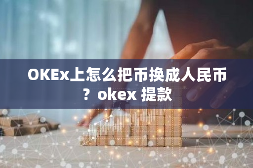 OKEx上怎么把币换成人民币？okex 提款-第1张图片-ZBLOG