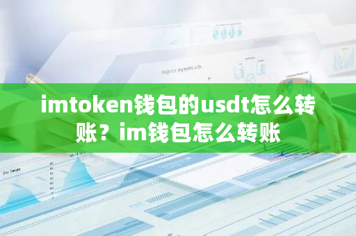 imtoken钱包的usdt怎么转账？im钱包怎么转账-第1张图片-ZBLOG