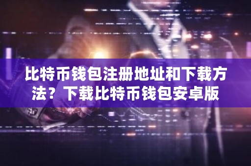 比特币钱包注册地址和下载方法?下载比特币钱包安卓版-第1张图片-ZBLOG 比特币钱包注册地址和下载方法?下载比特币钱包安卓版-第1张图片-ZBLOG