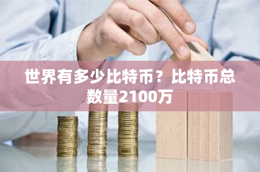 世界有多少比特币？比特币总数量2100万-第1张图片-ZBLOG