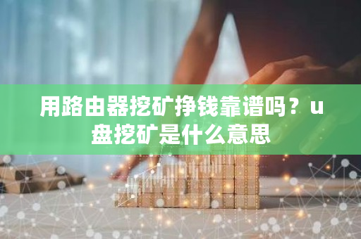 用路由器挖矿挣钱靠谱吗？u盘挖矿是什么意思-第1张图片-ZBLOG
