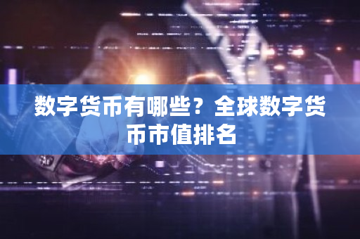 数字货币有哪些?全球数字货币市值排名-第1张图片-ZBLOG 数字货币有哪些?全球数字货币市值排名-第1张图片-ZBLOG