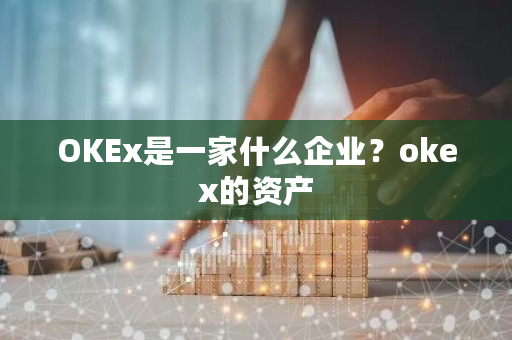 OKEx是一家什么企业？okex的资产-第1张图片-ZBLOG