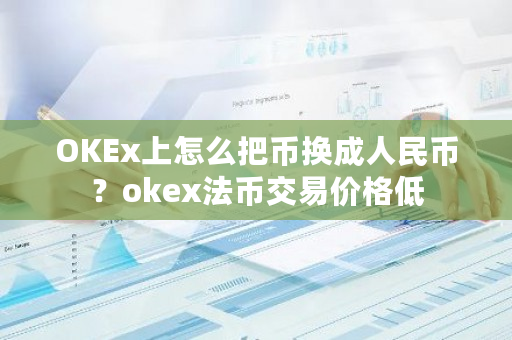 OKEx上怎么把币换成人民币？okex法币交易价格低-第1张图片-ZBLOG